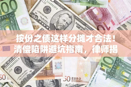 济南按份之债这样分摊才合法！清偿陷阱避坑指南，律师揭秘关键条款