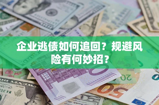 济南企业逃债如何追回？规避风险有何妙招？