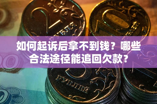 济南如何起诉后拿不到钱？哪些合法途径能追回欠款？