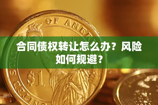 济南合同债权转让怎么办？风险如何规避？