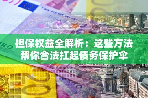 济南担保权益全解析：这些方法帮你合法扛起债务保护伞