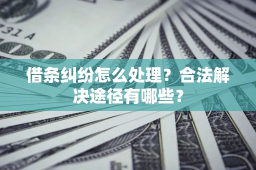 济南借条纠纷怎么处理？合法解决途径有哪些？