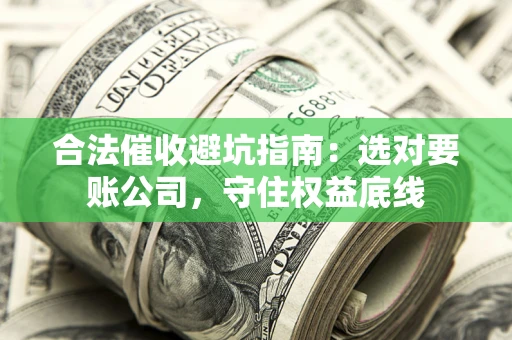 济南合法催收避坑指南：选对要账公司，守住权益底线