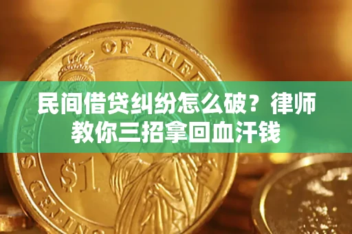 济南民间借贷纠纷怎么破？律师教你三招拿回血汗钱