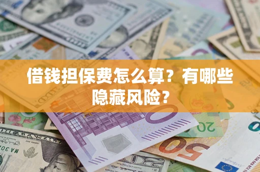 济南借钱担保费怎么算？有哪些隐藏风险？