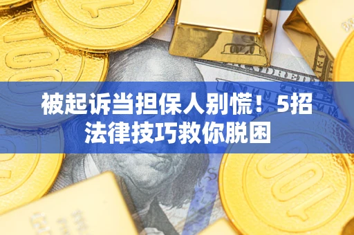 济南被起诉当担保人别慌！5招法律技巧救你脱困