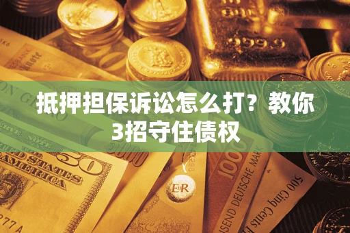 济南抵押担保诉讼怎么打？教你3招守住债权