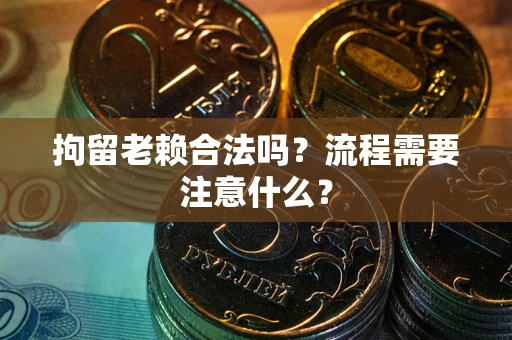 济南拘留老赖合法吗？流程需要注意什么？