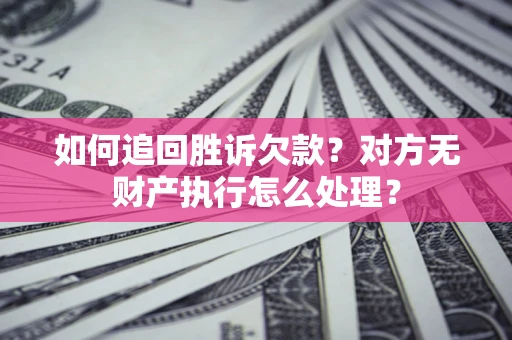 济南如何追回胜诉欠款？对方无财产执行怎么处理？