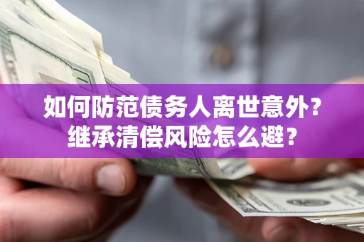 济南如何防范债务人离世意外？继承清偿风险怎么避？