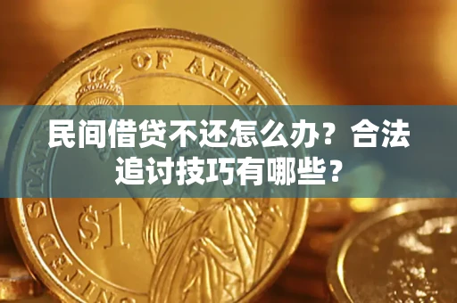 济南民间借贷不还怎么办？合法追讨技巧有哪些？