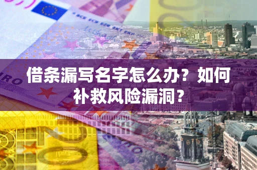 济南借条漏写名字怎么办？如何补救风险漏洞？