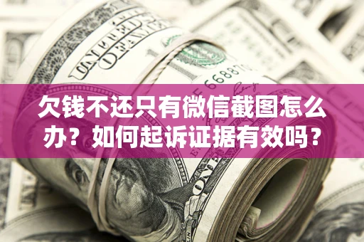 济南欠钱不还只有微信截图怎么办？如何起诉证据有效吗？