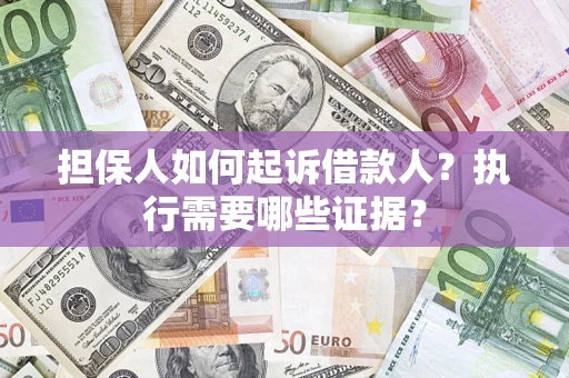济南担保人如何起诉借款人？执行需要哪些证据？