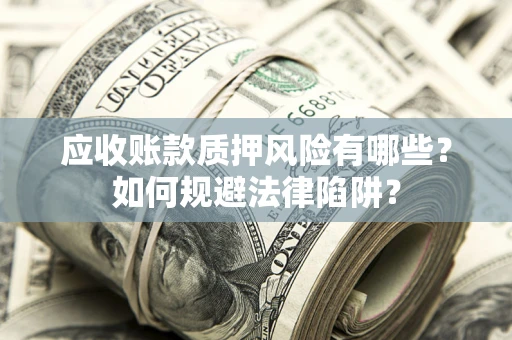 济南应收账款质押风险有哪些？如何规避法律陷阱？