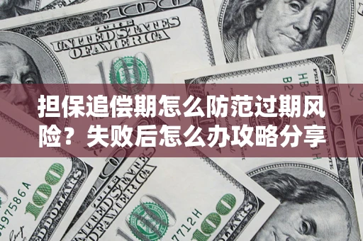 济南担保追偿期怎么防范过期风险？失败后怎么办攻略分享