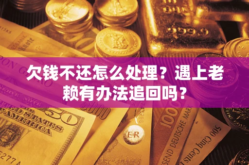 济南欠钱不还怎么处理？遇上老赖有办法追回吗？