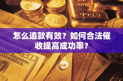 济南怎么追款有效？如何合法催收提高成功率？