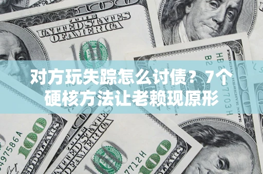 济南对方玩失踪怎么讨债？7个硬核方法让老赖现原形