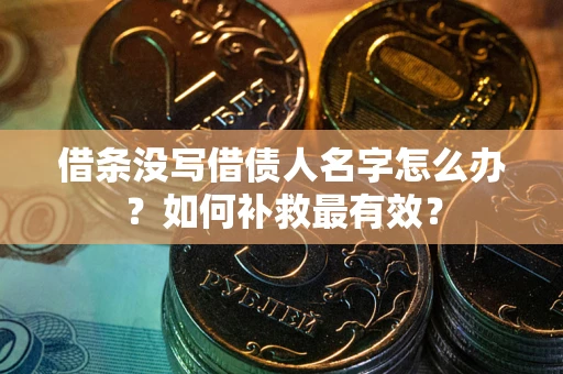 济南借条没写借债人名字怎么办？如何补救最有效？