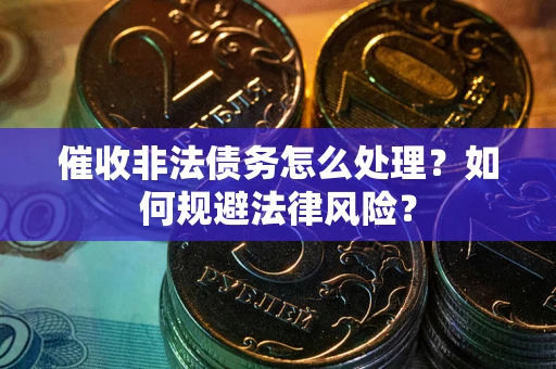 济南催收非法债务怎么处理？如何规避法律风险？