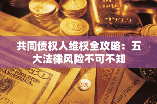 济南共同债权人维权全攻略：五大法律风险不可不知