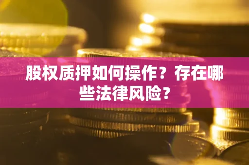 济南股权质押如何操作？存在哪些法律风险？