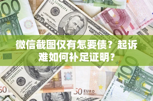 济南微信截图仅有怎要债？起诉难如何补足证明？