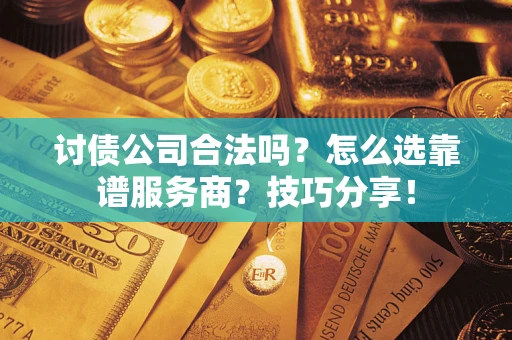 济南讨债公司合法吗？怎么选靠谱服务商？技巧分享！
