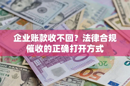 济南企业账款收不回？法律合规催收的正确打开方式