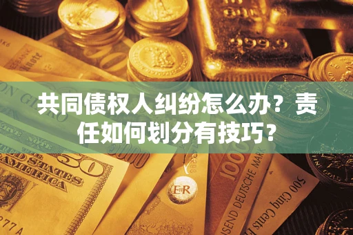 济南共同债权人纠纷怎么办？责任如何划分有技巧？