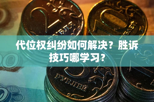 济南代位权纠纷如何解决？胜诉技巧哪学习？