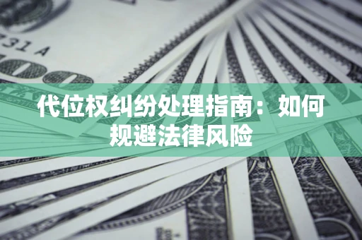 济南代位权纠纷处理指南:如何规避法律风险 济南代位权纠纷处理指南:如何规避法律风险