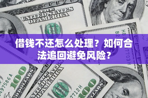 济南借钱不还怎么处理？如何合法追回避免风险？