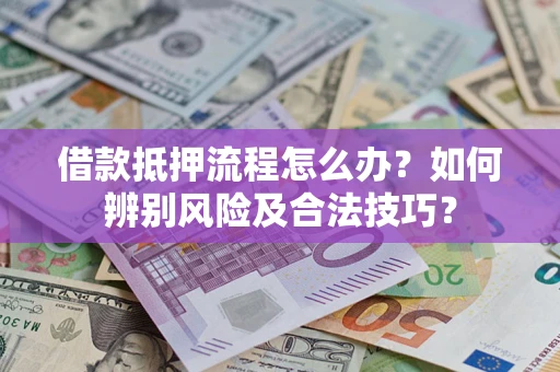 济南借款抵押流程怎么办？如何辨别风险及合法技巧？
