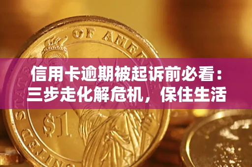 济南信用卡逾期被起诉前必看：三步走化解危机，保住生活尊严