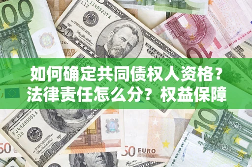 济南如何确定共同债权人资格？法律责任怎么分？权益保障技巧揭秘！