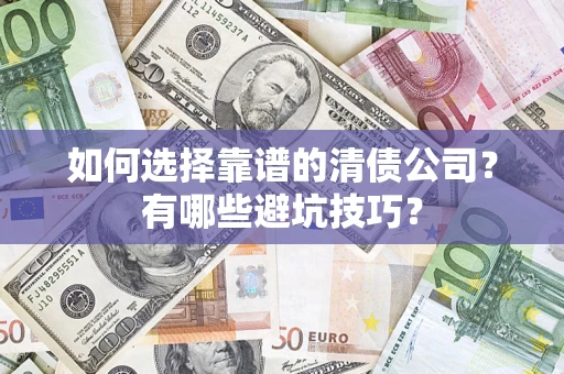 济南如何选择靠谱的清债公司？有哪些避坑技巧？