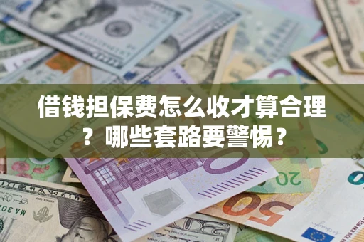 济南借钱担保费怎么收才算合理？哪些套路要警惕？