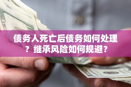 济南债务人死亡后债务如何处理？继承风险如何规避？