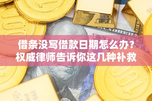 济南借条没写借款日期怎么办？权威律师告诉你这几种补救方法！