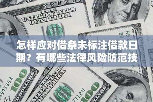 济南怎样应对借条未标注借款日期？有哪些法律风险防范技巧？