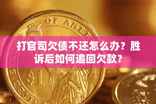 济南打官司欠债不还怎么办？胜诉后如何追回欠款？
