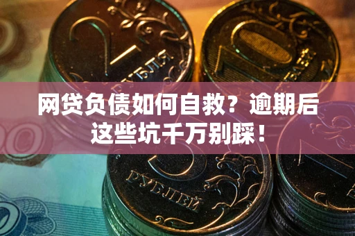 济南网贷负债如何自救？逾期后这些坑千万别踩！