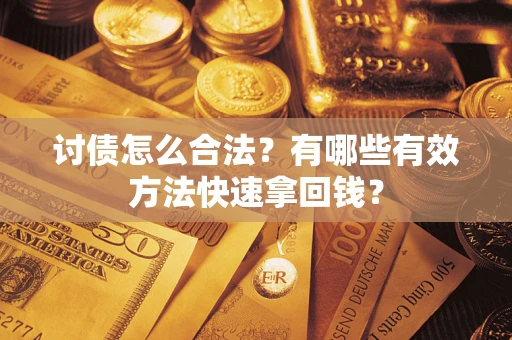 济南讨债怎么合法？有哪些有效方法快速拿回钱？