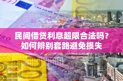 济南民间借贷利息超限合法吗？如何辨别套路避免损失