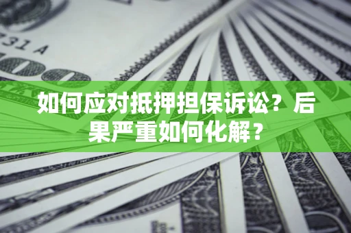 济南如何应对抵押担保诉讼？后果严重如何化解？