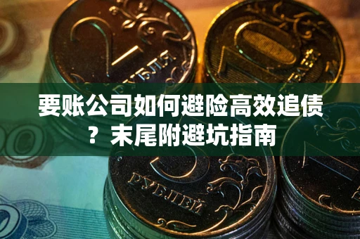 济南要账公司如何避险高效追债？末尾附避坑指南