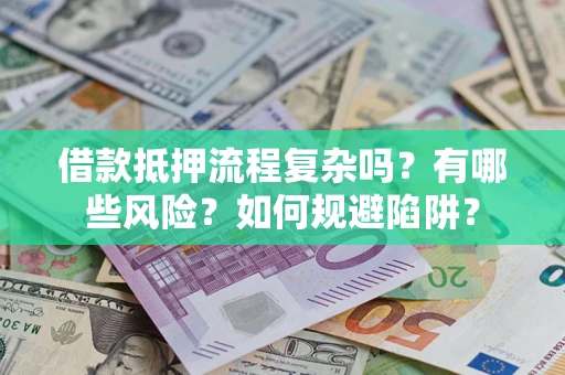 济南借款抵押流程复杂吗？有哪些风险？如何规避陷阱？