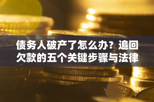 济南债务人破产了怎么办？追回欠款的五个关键步骤与法律策略
